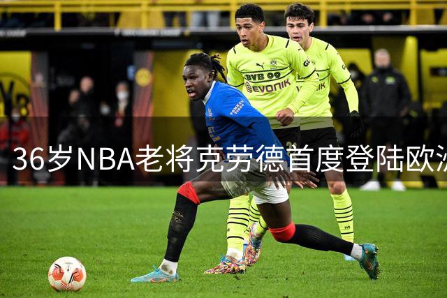 36岁NBA老将克劳德首度登陆欧洲 加盟法甲ASVEL队